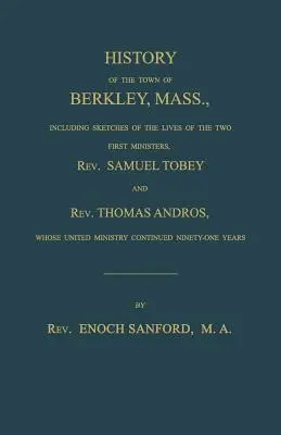 Dejiny mesta Berkley, Massachusetts, vrátane náčrtov života dvoch prvých duchovných, pátra Samuela Tobeyho a pátra Thomasa Androsa, ktorých - History of the town of Berkley, Mass., including sketches of the lives of the two first ministers, Rev. Samuel Tobey, and Rev. Thomas Andros, whose un