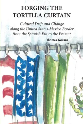 Kovanie tortillovej opony: Kultúrny posun a zmeny na hranici Spojených štátov a Mexika od španielskeho dobytia po súčasnosť - Forging the Tortilla Curtain: Cultural Drift and Change Along the United States-Mexico Border from the Spanish Conquest to the Present