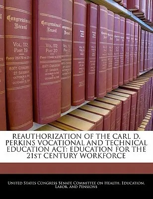 Reautorizácia zákona o odbornom a technickom vzdelávaní Carla D. Perkinsa: Vzdelávanie pre pracovnú silu 21. storočia - Reauthorization of the Carl D. Perkins Vocational and Technical Education ACT: Education for the 21st Century Workforce