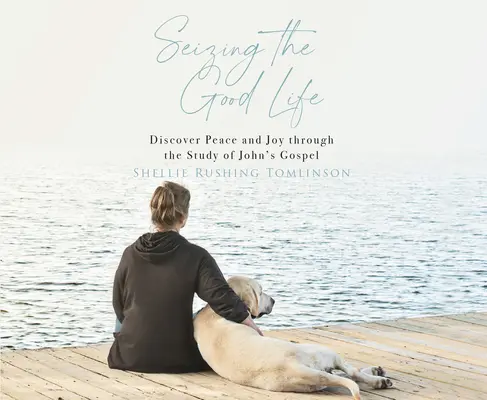 Uchopiť dobrý život: Jánovo evanjelium: Objavte pokoj a radosť prostredníctvom štúdia Jánovho evanjelia - Seizing the Good Life: Discover Peace and Joy Through the Study of John's Gospel