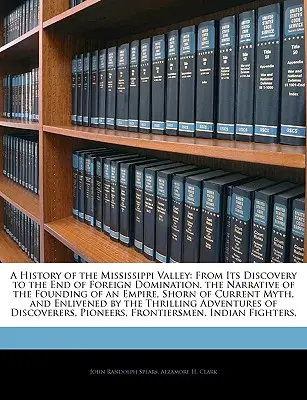 Dejiny údolia Mississippi: História ríše od jej objavenia až po koniec cudzej nadvlády. - A History of the Mississippi Valley: From Its Discovery to the End of Foreign Domination. the Narrative of the Founding of an Empire, Shorn of Current