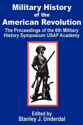 Vojenské dejiny americkej revolúcie: Zborník zo šiesteho vojensko-historického sympózia Akadémie USAF - Military History of the American Revolution: The Proceedings of the Sixth Military History Symposium USAF Academy