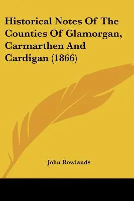 Historické poznámky o grófstvach Glamorgan, Carmarthen a Cardigan (1866) - Historical Notes Of The Counties Of Glamorgan, Carmarthen And Cardigan (1866)