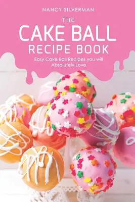 Kniha receptov na tortové gule: Jednoduché recepty na tortové gule, ktoré si úplne zamilujete - The Cake Ball Recipe Book: Easy Cake Ball Recipes you will Absolutely Love