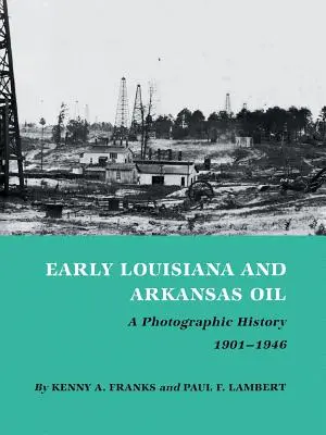 Raná ropa v Louisiane a Arkansase: Fotografická história, 1901-1946 - Early Louisiana and Arkansas Oil: A Photographic History, 1901-1946