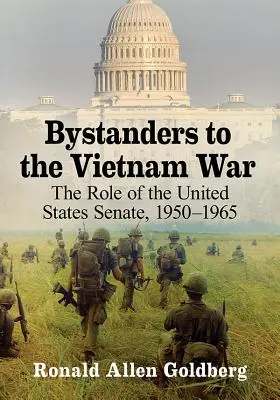 Bystanders to the Vietnam War: The Role of the United States Senate, 1950-1965 (Blízki svedkovia vojny vo Vietname: Úloha Senátu Spojených štátov amerických, 1950-1965) - Bystanders to the Vietnam War: The Role of the United States Senate, 1950-1965