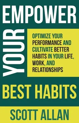 Posilnite svoje najlepšie návyky: Optimalizujte svoj výkon a vypestujte si lepšie návyky v živote, práci a vzťahoch - Empower Your Best Habits: Optimize Your Performance and Cultivate Better Habits in Your Life, Work, and Relationships