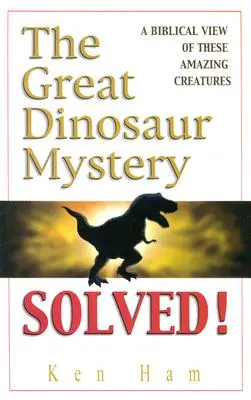 Veľká záhada dinosaurov vyriešená: Biblický pohľad na tieto úžasné tvory - The Great Dinosaur Mystery Solved: A Biblical View of These Amazing Creatures