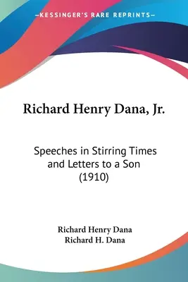 Richard Henry Dana, Jr: Dana Dana: Prejavy v pohnutých časoch a listy synovi (1910) - Richard Henry Dana, Jr.: Speeches in Stirring Times and Letters to a Son (1910)