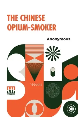 Čínsky fajčiar ópia: Dvanásť ilustrácií ukazujúcich skazu, ktorú náš obchod s ópiom v Číne prináša tejto krajine. - The Chinese Opium-Smoker: Twelve Illustrations Showing The Ruin Which Our Opium Trade With China Is Bringing Upon That Country.