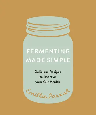 Jednoduché kvasenie: Vychutnajte si chutné recepty na zlepšenie zdravia čriev - Fermenting Made Simple: Flavourful Recipes to Improve Your Gut Health