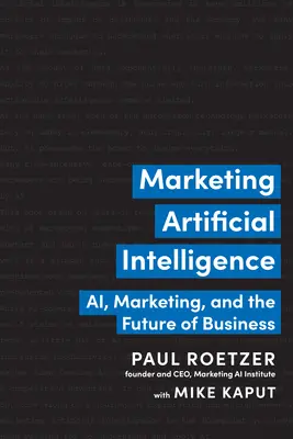 Marketing umelej inteligencie: Umelej inteligencie, marketing a budúcnosť podnikania - Marketing Artificial Intelligence: Ai, Marketing, and the Future of Business