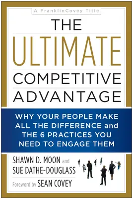 Najvyššia konkurenčná výhoda: Prečo vaši ľudia rozhodujú o všetkom a 6 postupov, ktoré potrebujete na ich zapojenie - The Ultimate Competitive Advantage: Why Your People Make All the Difference and the 6 Practices You Need to Engage Them