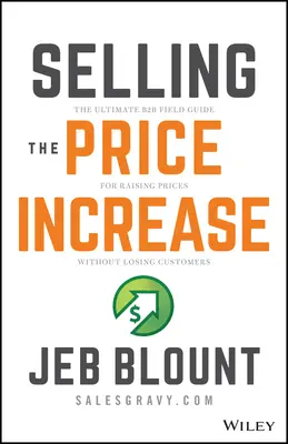 Predaj zvyšovania cien: Zvyšovanie cien bez toho, aby ste stratili zákazníkov: Najlepší sprievodca B2B pre zvyšovanie cien bez straty zákazníkov - Selling the Price Increase: The Ultimate B2B Field Guide for Raising Prices Without Losing Customers