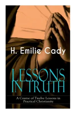 LEKCIE PRAVDY - Kurz dvanástich lekcií praktického kresťanstva: Ako si zvýšiť sebadôveru a vnútornú silu a ako zlepšiť svoje spi - LESSONS IN TRUTH - A Course of Twelve Lessons in Practical Christianity: How to Enhance Your Confidence and Your Inner Power & How to Improve Your Spi