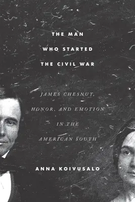 Muž, ktorý začal občiansku vojnu: James Chesnut, česť a emócie na americkom Juhu - The Man Who Started the Civil War: James Chesnut, Honor, and Emotion in the American South