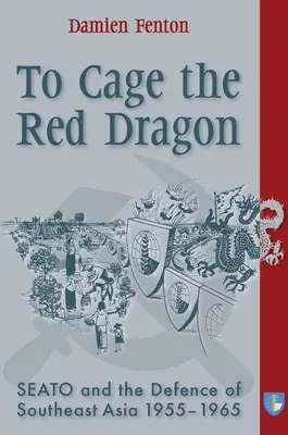 Do klietky červeného draka: Seato a obrana juhovýchodnej Ázie, 1955-1965 - To Cage the Red Dragon: Seato and the Defence of Southeast Asia, 1955-1965