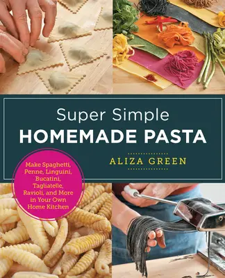 Super jednoduché domáce cestoviny: Vyrobte si špagety, penne, linguini, bucatini, tagliatelle, ravioli a ďalšie vo vlastnej domácej kuchyni - Super Simple Homemade Pasta: Make Spaghetti, Penne, Linguini, Bucatini, Tagliatelle, Ravioli, and More in Your Own Home Kitchen