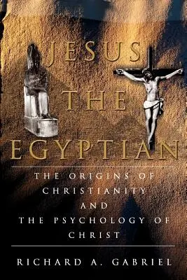 Ježiš Egypťan: Pôvod kresťanstva a psychológia Krista - Jesus The Egyptian: The Origins of Christianity And The Psychology of Christ