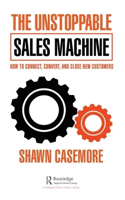 Nezastaviteľný stroj na predaj: Ako nadviazať kontakt s novými zákazníkmi, konvertovať ich a získať ich. - The Unstoppable Sales Machine: How to Connect, Convert, and Close New Customers