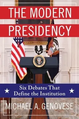 Moderné predsedníctvo: Šesť debát, ktoré definujú túto inštitúciu - The Modern Presidency: Six Debates That Define the Institution