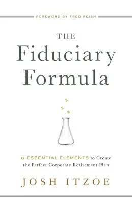 Fiduciárny vzorec: Dôchodkový plán: 6 základných prvkov na vytvorenie dokonalého firemného dôchodkového plánu - The Fiduciary Formula: 6 Essential Elements to Create the Perfect Corporate Retirement Plan