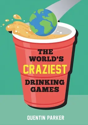 Najbláznivejšie hry na pitie na svete: Zábavné párty hry z celého sveta, ktoré oživia každú spoločenskú udalosť - The World's Craziest Drinking Games: Fun Party Games from Around the World to Liven Up Any Social Event