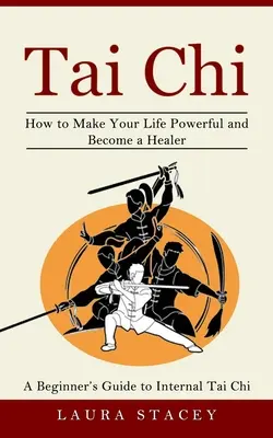 Tai Chi: Ako si posilniť život a stať sa liečiteľom) - Tai Chi: A Beginner's Guide to Internal Tai Chi (How to Make Your Life Powerful and Become a Healer)