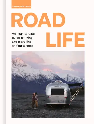 Život na cestách: Inšpiratívny sprievodca životom a cestovaním na štyroch kolesách - Road Life: An Inspirational Guide to Living and Travelling on Four Wheels