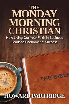 Pondelkové ráno kresťana: Ako žiť svoju vieru v podnikaní vedie k fenomenálnemu úspechu - The Monday Morning Christian: How Living Out Your Faith in Business Leads to Phenomenal Success