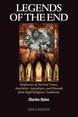 Legendy o konci: Legendy o konci sveta: Proroctvá o konci sveta, Antikristovi, apokalypse a Mesiášovi z ôsmich náboženských tradícií - Legends of the End: Prophecies of the End Times, Antichrist, Apocalypse, and Messiah from Eight Religious Traditions