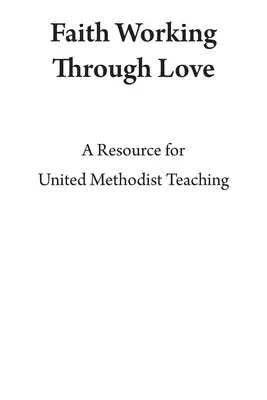 Viera pôsobiaca prostredníctvom lásky: Zdroj pre učenie Spojených metodistov - Faith Working Through Love: A Resource for United Methodist Teaching