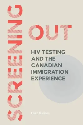 Screening Out: Testovanie na HIV a kanadská imigračná skúsenosť - Screening Out: HIV Testing and the Canadian Immigration Experience
