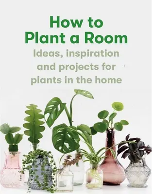 Ako vysadiť izbu: A vypestovať šťastný domov - How to Plant a Room: And Grow a Happy Home