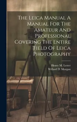 Príručka Leica Príručka pre amatérov a profesionálov pokrývajúca celú oblasť fotografie Leica - The Leica Manual A Manual For The Amateur And Professional Covering The Entire Field Of Leica Photography
