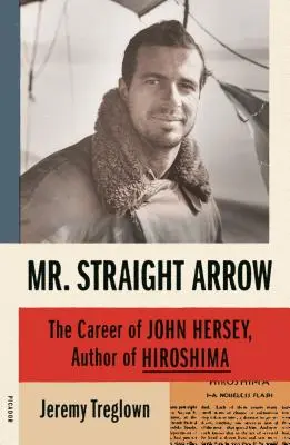 Pán Priama strela: Kariéra Johna Herseyho, autora knihy Hirošima - Mr. Straight Arrow: The Career of John Hersey, Author of Hiroshima