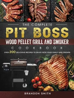 Kompletná kuchárska kniha The Pit Boss Wood Pellet Grill And Smoker Cookbook: Viac ako 200 lahodných receptov, ktoré si môžete vychutnať s rodinou a priateľmi - The Complete Pit Boss Wood Pellet Grill And Smoker Cookbook: Over 200 Delicious Recipes to Enjoy with Your Family and Friends