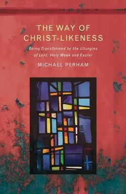 Cesta Kristovej podoby: Premena prostredníctvom liturgie Veľkého pôstu, Veľkého týždňa a Veľkej noci - The Way of Christ-Likeness: Being Transformed by the Liturgies of Lent, Holy Week and Easter