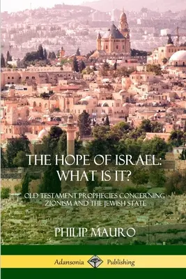 Nádej Izraela; čo je to?: Starozákonné proroctvá týkajúce sa sionizmu a židovského štátu - The Hope of Israel; What Is It?: Old Testament Prophecies Concerning Zionism and the Jewish State