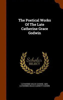 Poetické diela zosnulej Catherine Grace Godwinovej - The Poetical Works Of The Late Catherine Grace Godwin