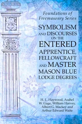 Symbolika a rozhovory o stupňoch vstupného učňa, slobodomurára a slobodomurárskeho majstra v modrej lóži: Séria Základy slobodomurárstva - Symbolism and Discourses on the Entered Apprentice, Fellowcraft and Master Mason Blue Lodge Degrees: Foundations of Freemasonry Series