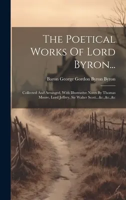 Básnické diela lorda Byrona...: &c.,&c.,&c.,&c. - The Poetical Works Of Lord Byron...: Collected And Arranged, With Illustrative Notes By Thomas Moore, Lord Jeffrey, Sir Walter Scott...&c.,&c.,&c