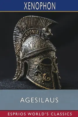 Agesilaus (Esprios Classics): Dakyns - Agesilaus (Esprios Classics): Translated by Henry G. Dakyns