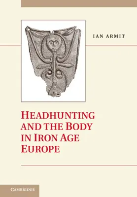 Lov hlavy a telo v Európe doby železnej - Headhunting and the Body in Iron Age Europe