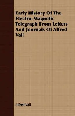 Raná história elektromagnetického telegrafu z listov a denníkov Alfreda Vaila - Early History Of The Electro-Magnetic Telegraph From Letters And Journals Of Alfred Vail
