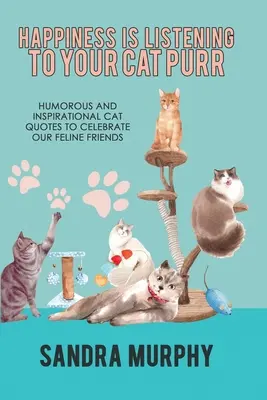 Šťastie je počúvať vrčanie svojej mačky: Humorné a inšpiratívne citáty o mačkách na oslavu našich mačacích priateľov - Happiness Is Listening to Your Cat Purr: Humorous and Inspirational Cat Quotes to Celebrate Our Feline Friends