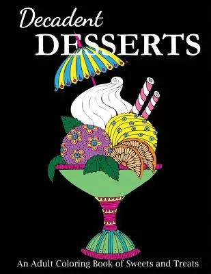 Dekadentné dezerty: Omaľovánky pre dospelých so sladkosťami a pochúťkami - Decadent Desserts: An Adult Coloring Book of Sweets and Treats
