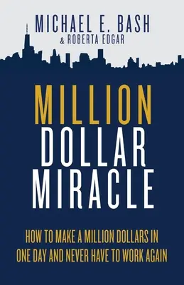 Miliónový zázrak: Ako zarobiť milión dolárov za jeden deň a už nikdy nepracovať - Million Dollar Miracle: How to Make a Million Dollars in One Day and Never Have To Work Again