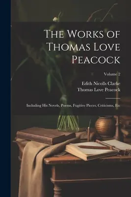 Diela Thomasa Love Peacocka: Vrátane jeho románov, básní, úryvkov, kritík atď.; 2. zväzok - The Works of Thomas Love Peacock: Including His Novels, Poems, Fugitive Pieces, Criticisms, Etc; Volume 2