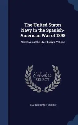 Námorníctvo Spojených štátov v španielsko-americkej vojne v roku 1898: Vydanie 1. zväzku: Rozprávanie o hlavných udalostiach - The United States Navy in the Spanish-American War of 1898: Narratives of the Chief Events, Volume 1